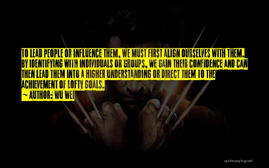 Wu Wei Quotes: To Lead People Or Influence Them, We Must First Align Ourselves With Them. By Identifying With Individuals Or Groups, We