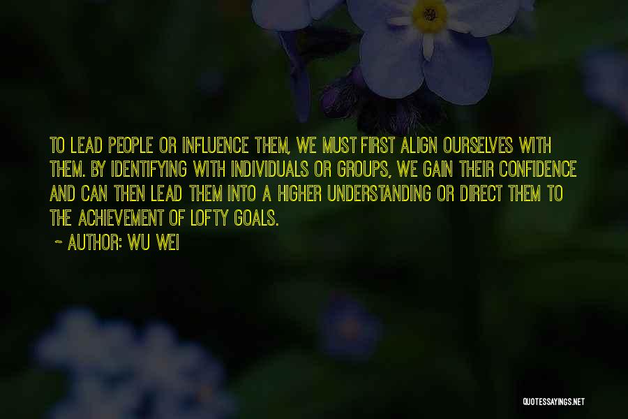 Wu Wei Quotes: To Lead People Or Influence Them, We Must First Align Ourselves With Them. By Identifying With Individuals Or Groups, We