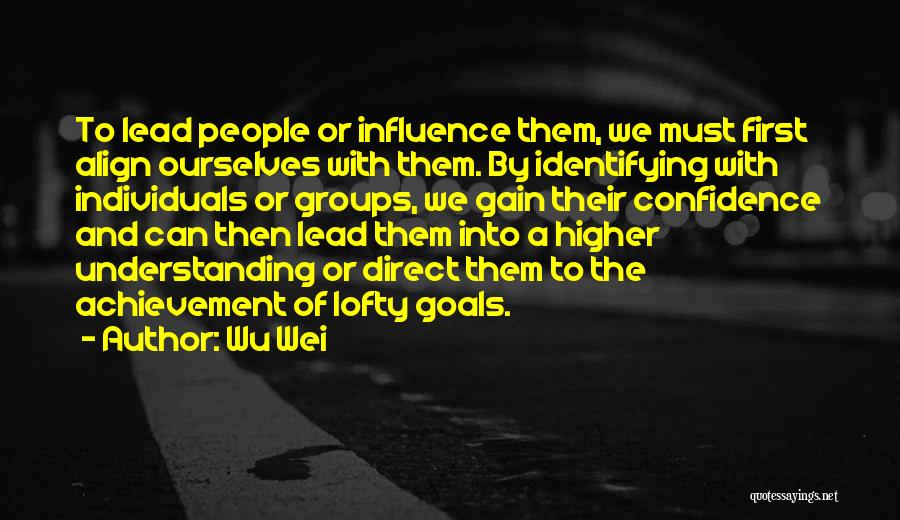 Wu Wei Quotes: To Lead People Or Influence Them, We Must First Align Ourselves With Them. By Identifying With Individuals Or Groups, We