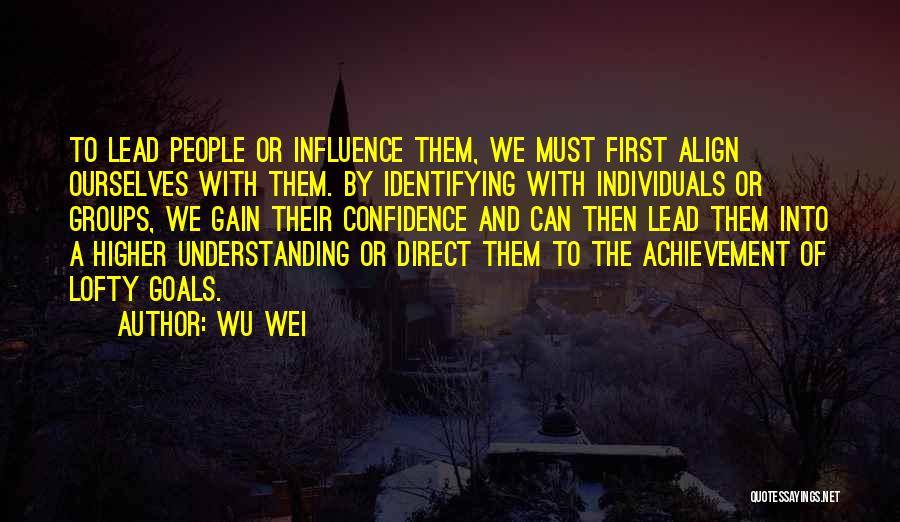 Wu Wei Quotes: To Lead People Or Influence Them, We Must First Align Ourselves With Them. By Identifying With Individuals Or Groups, We