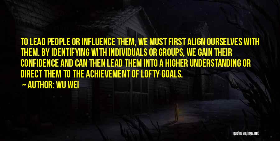 Wu Wei Quotes: To Lead People Or Influence Them, We Must First Align Ourselves With Them. By Identifying With Individuals Or Groups, We