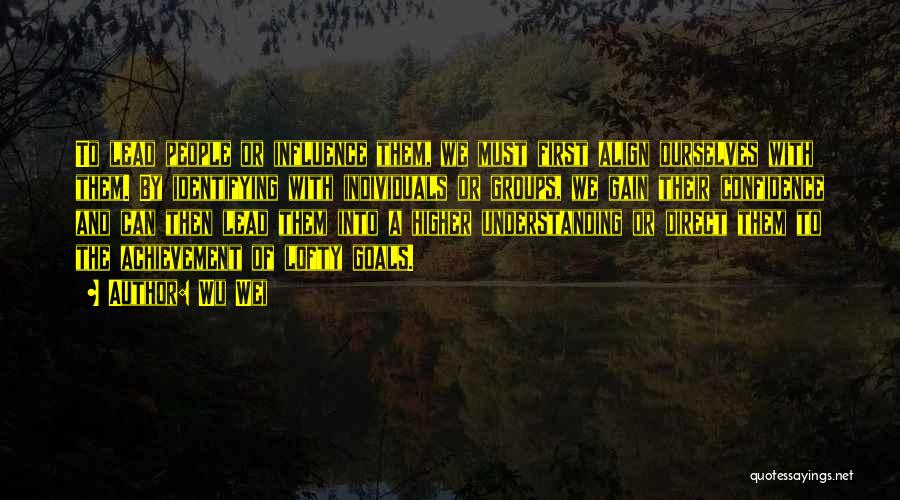 Wu Wei Quotes: To Lead People Or Influence Them, We Must First Align Ourselves With Them. By Identifying With Individuals Or Groups, We