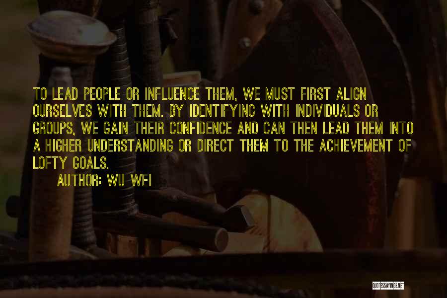 Wu Wei Quotes: To Lead People Or Influence Them, We Must First Align Ourselves With Them. By Identifying With Individuals Or Groups, We