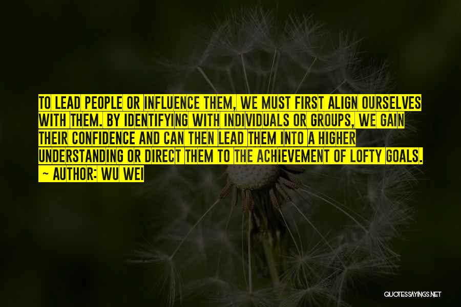 Wu Wei Quotes: To Lead People Or Influence Them, We Must First Align Ourselves With Them. By Identifying With Individuals Or Groups, We