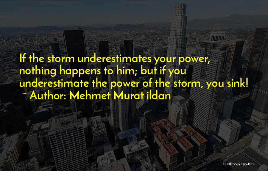 Mehmet Murat Ildan Quotes: If The Storm Underestimates Your Power, Nothing Happens To Him; But If You Underestimate The Power Of The Storm, You