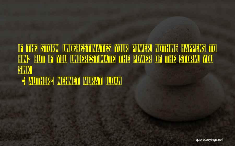 Mehmet Murat Ildan Quotes: If The Storm Underestimates Your Power, Nothing Happens To Him; But If You Underestimate The Power Of The Storm, You