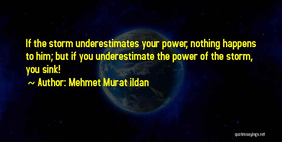 Mehmet Murat Ildan Quotes: If The Storm Underestimates Your Power, Nothing Happens To Him; But If You Underestimate The Power Of The Storm, You