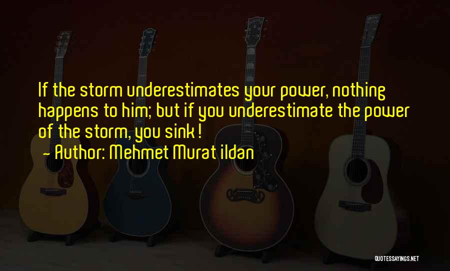 Mehmet Murat Ildan Quotes: If The Storm Underestimates Your Power, Nothing Happens To Him; But If You Underestimate The Power Of The Storm, You