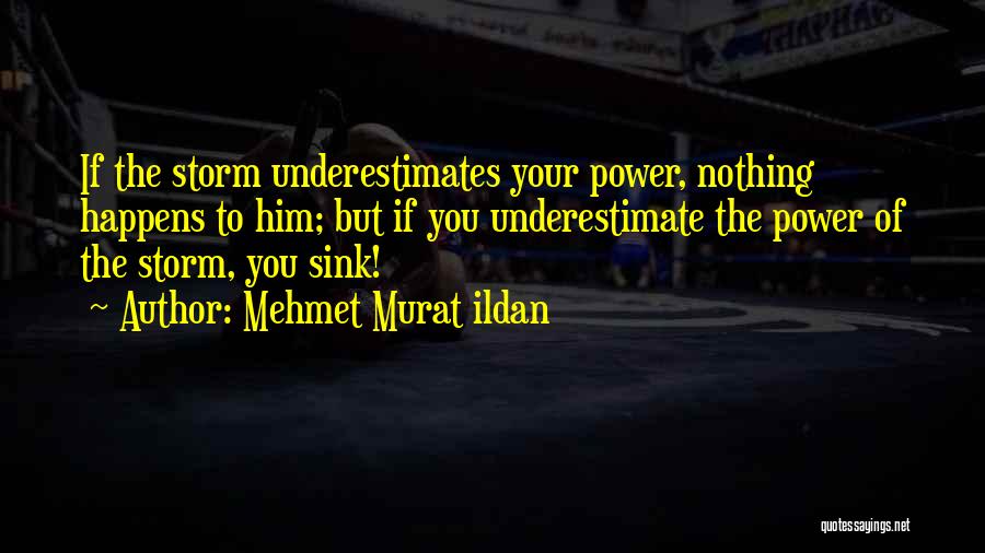 Mehmet Murat Ildan Quotes: If The Storm Underestimates Your Power, Nothing Happens To Him; But If You Underestimate The Power Of The Storm, You