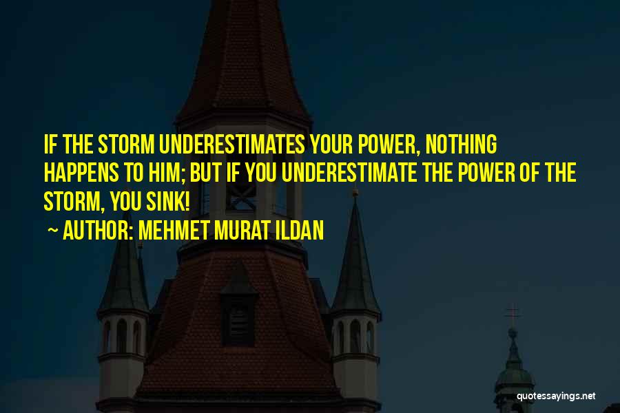 Mehmet Murat Ildan Quotes: If The Storm Underestimates Your Power, Nothing Happens To Him; But If You Underestimate The Power Of The Storm, You