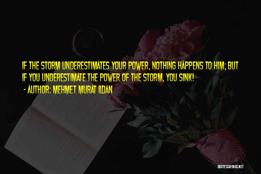 Mehmet Murat Ildan Quotes: If The Storm Underestimates Your Power, Nothing Happens To Him; But If You Underestimate The Power Of The Storm, You