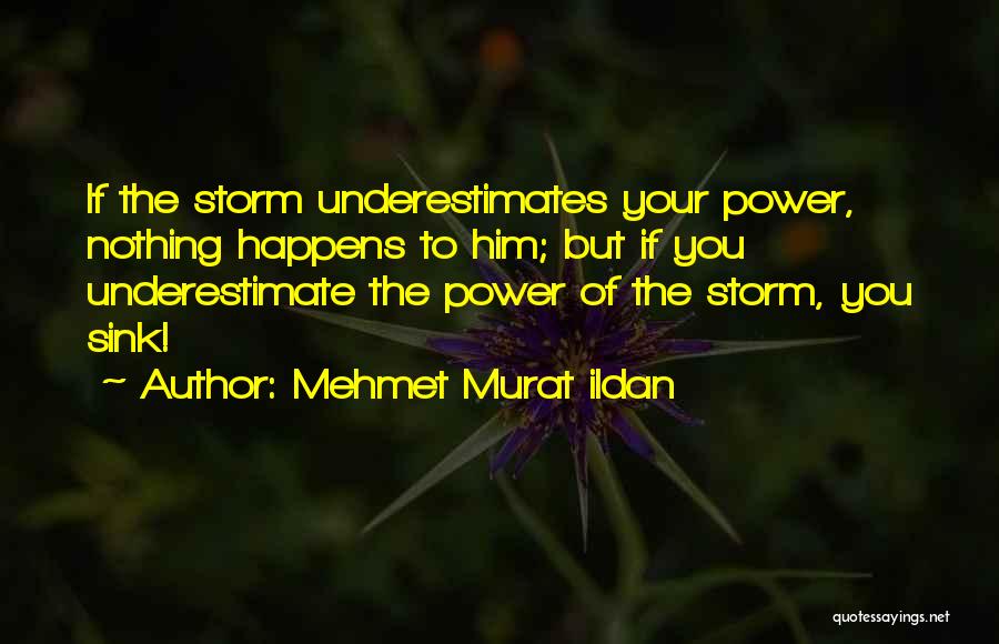Mehmet Murat Ildan Quotes: If The Storm Underestimates Your Power, Nothing Happens To Him; But If You Underestimate The Power Of The Storm, You