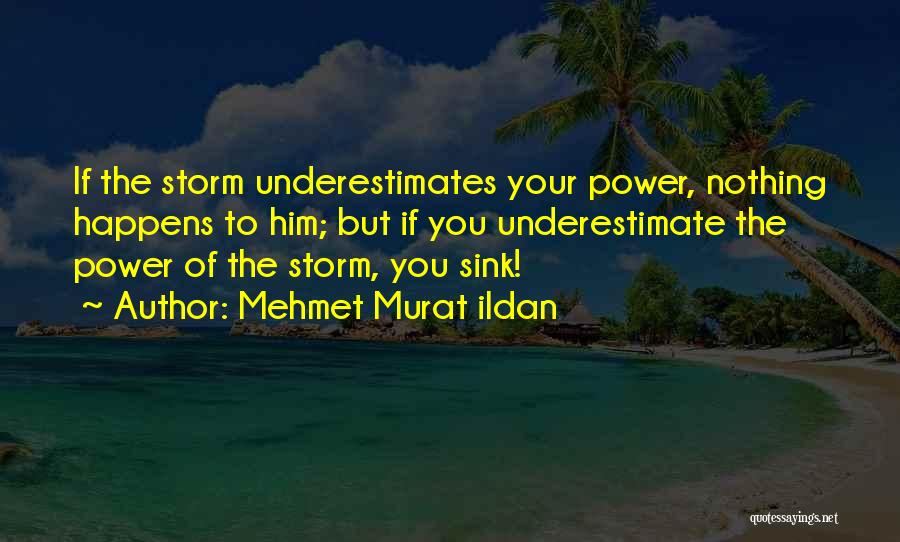Mehmet Murat Ildan Quotes: If The Storm Underestimates Your Power, Nothing Happens To Him; But If You Underestimate The Power Of The Storm, You