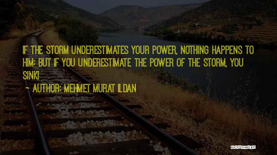 Mehmet Murat Ildan Quotes: If The Storm Underestimates Your Power, Nothing Happens To Him; But If You Underestimate The Power Of The Storm, You
