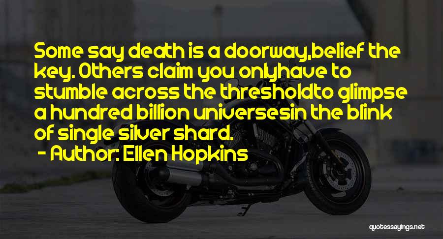 Ellen Hopkins Quotes: Some Say Death Is A Doorway,belief The Key. Others Claim You Onlyhave To Stumble Across The Thresholdto Glimpse A Hundred