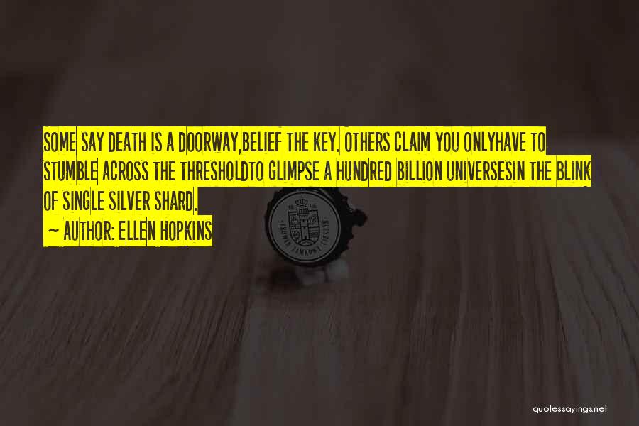 Ellen Hopkins Quotes: Some Say Death Is A Doorway,belief The Key. Others Claim You Onlyhave To Stumble Across The Thresholdto Glimpse A Hundred