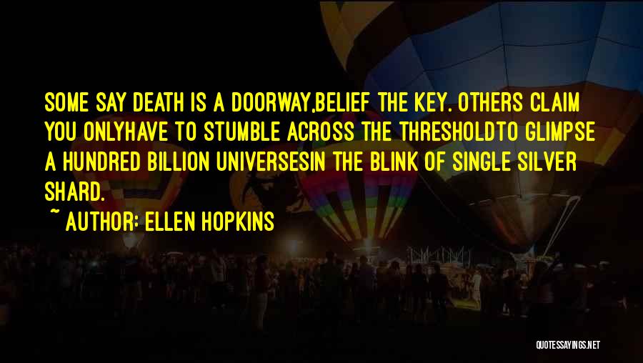 Ellen Hopkins Quotes: Some Say Death Is A Doorway,belief The Key. Others Claim You Onlyhave To Stumble Across The Thresholdto Glimpse A Hundred