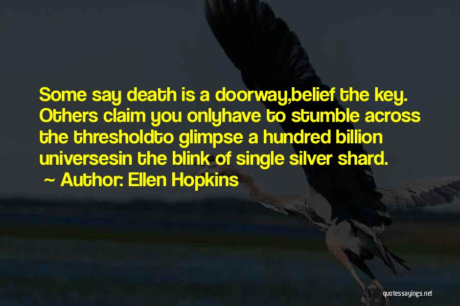 Ellen Hopkins Quotes: Some Say Death Is A Doorway,belief The Key. Others Claim You Onlyhave To Stumble Across The Thresholdto Glimpse A Hundred