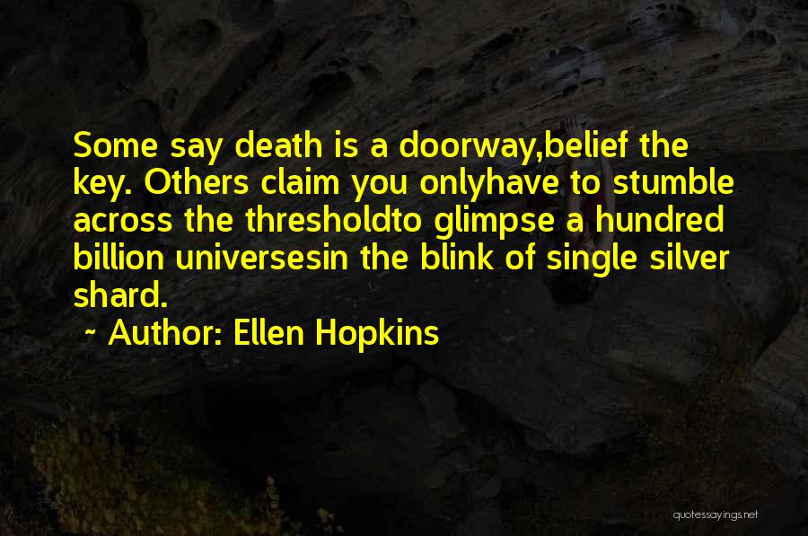 Ellen Hopkins Quotes: Some Say Death Is A Doorway,belief The Key. Others Claim You Onlyhave To Stumble Across The Thresholdto Glimpse A Hundred