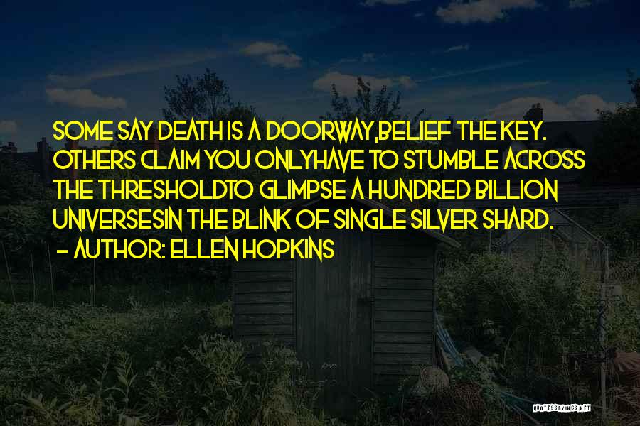 Ellen Hopkins Quotes: Some Say Death Is A Doorway,belief The Key. Others Claim You Onlyhave To Stumble Across The Thresholdto Glimpse A Hundred