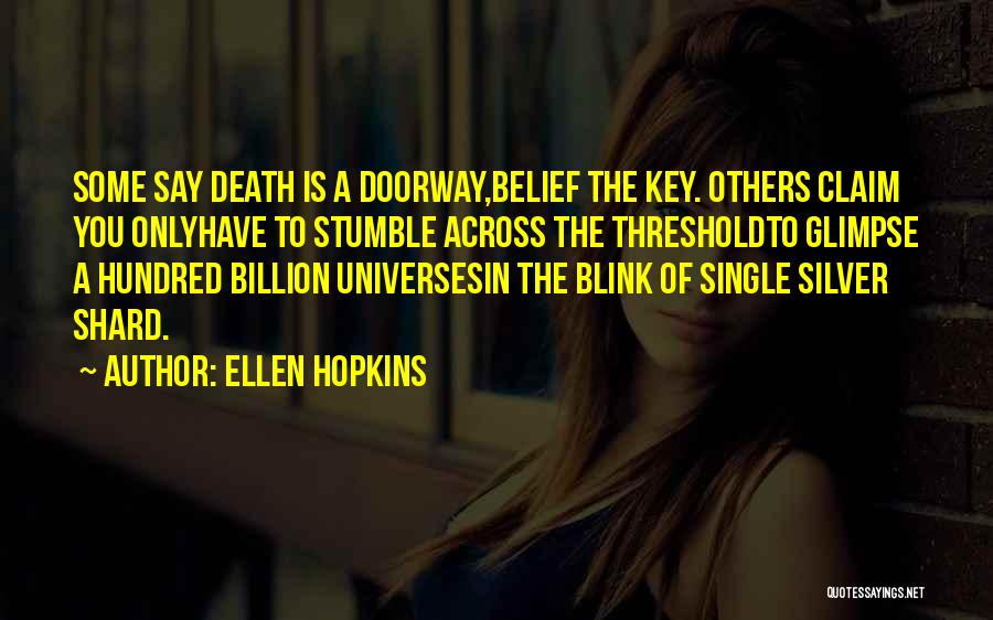 Ellen Hopkins Quotes: Some Say Death Is A Doorway,belief The Key. Others Claim You Onlyhave To Stumble Across The Thresholdto Glimpse A Hundred