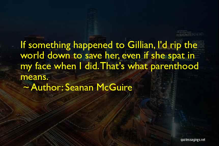 Seanan McGuire Quotes: If Something Happened To Gillian, I'd Rip The World Down To Save Her, Even If She Spat In My Face