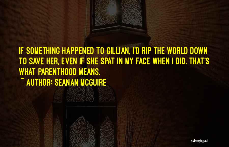 Seanan McGuire Quotes: If Something Happened To Gillian, I'd Rip The World Down To Save Her, Even If She Spat In My Face