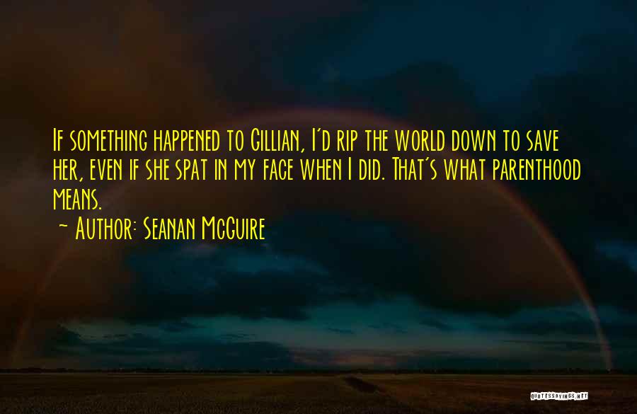 Seanan McGuire Quotes: If Something Happened To Gillian, I'd Rip The World Down To Save Her, Even If She Spat In My Face