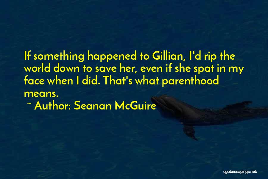 Seanan McGuire Quotes: If Something Happened To Gillian, I'd Rip The World Down To Save Her, Even If She Spat In My Face