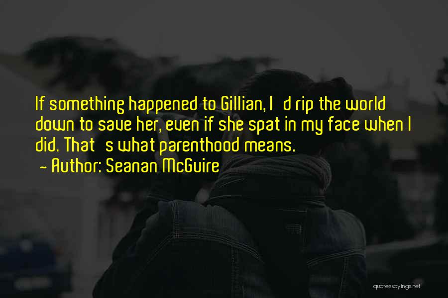 Seanan McGuire Quotes: If Something Happened To Gillian, I'd Rip The World Down To Save Her, Even If She Spat In My Face