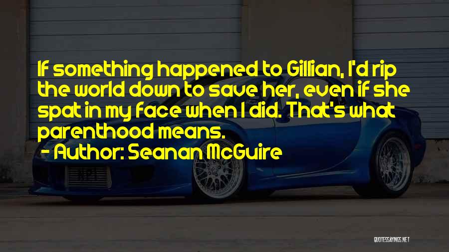 Seanan McGuire Quotes: If Something Happened To Gillian, I'd Rip The World Down To Save Her, Even If She Spat In My Face