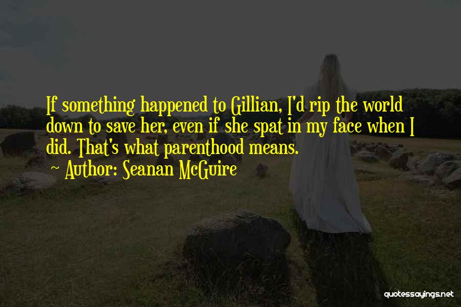 Seanan McGuire Quotes: If Something Happened To Gillian, I'd Rip The World Down To Save Her, Even If She Spat In My Face