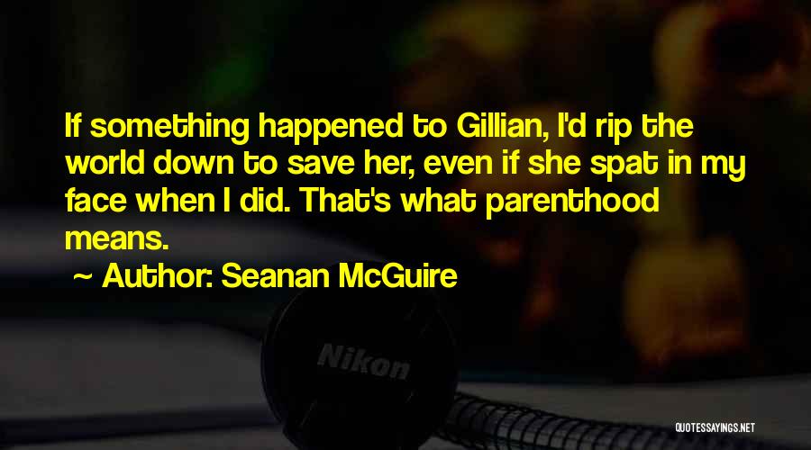 Seanan McGuire Quotes: If Something Happened To Gillian, I'd Rip The World Down To Save Her, Even If She Spat In My Face