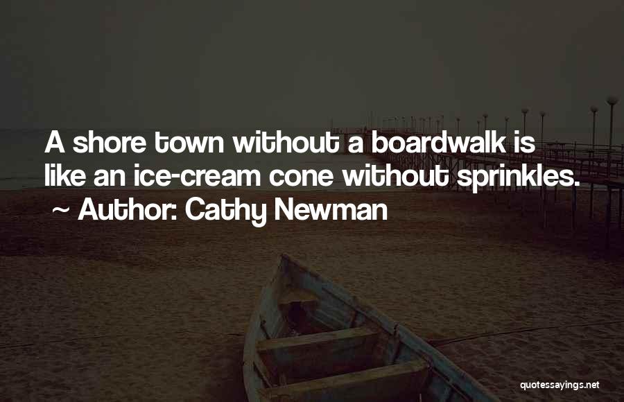 Cathy Newman Quotes: A Shore Town Without A Boardwalk Is Like An Ice-cream Cone Without Sprinkles.