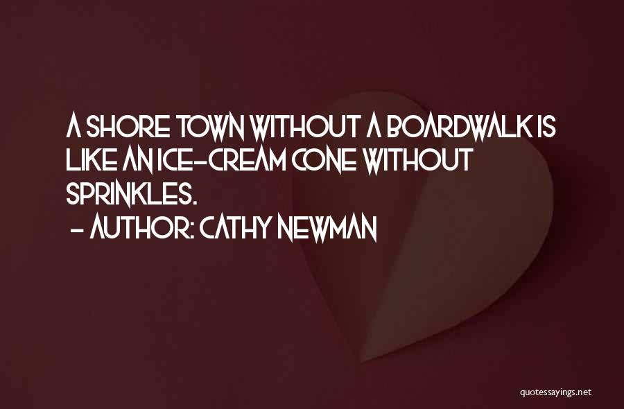 Cathy Newman Quotes: A Shore Town Without A Boardwalk Is Like An Ice-cream Cone Without Sprinkles.