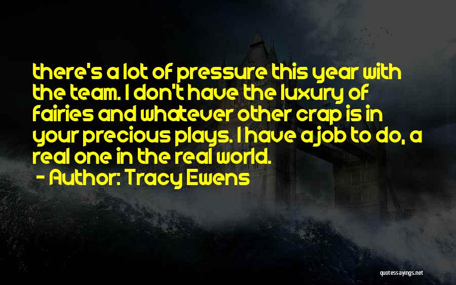 Tracy Ewens Quotes: There's A Lot Of Pressure This Year With The Team. I Don't Have The Luxury Of Fairies And Whatever Other