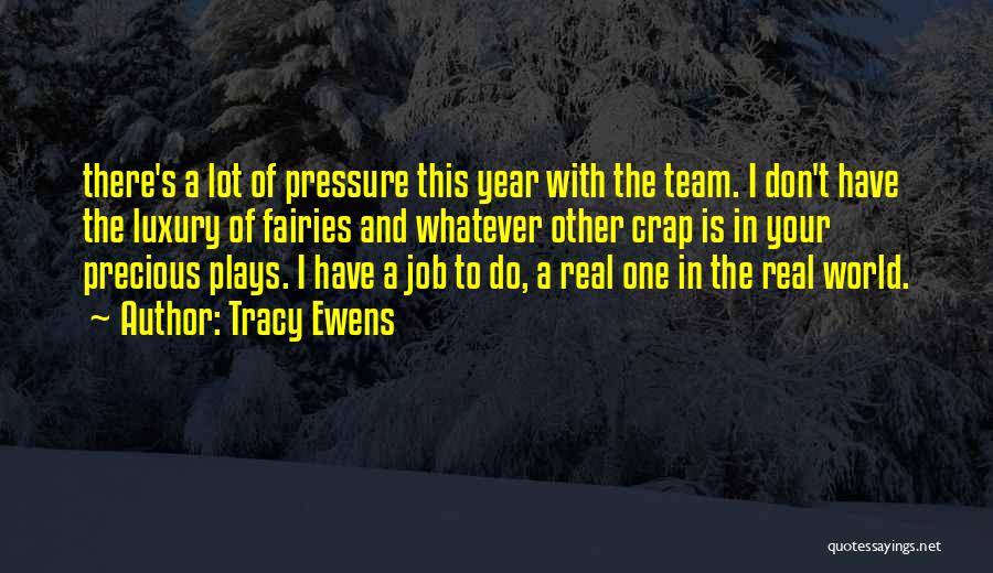 Tracy Ewens Quotes: There's A Lot Of Pressure This Year With The Team. I Don't Have The Luxury Of Fairies And Whatever Other