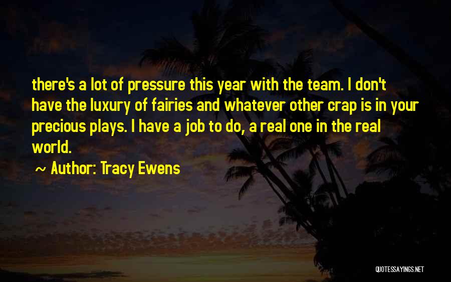 Tracy Ewens Quotes: There's A Lot Of Pressure This Year With The Team. I Don't Have The Luxury Of Fairies And Whatever Other