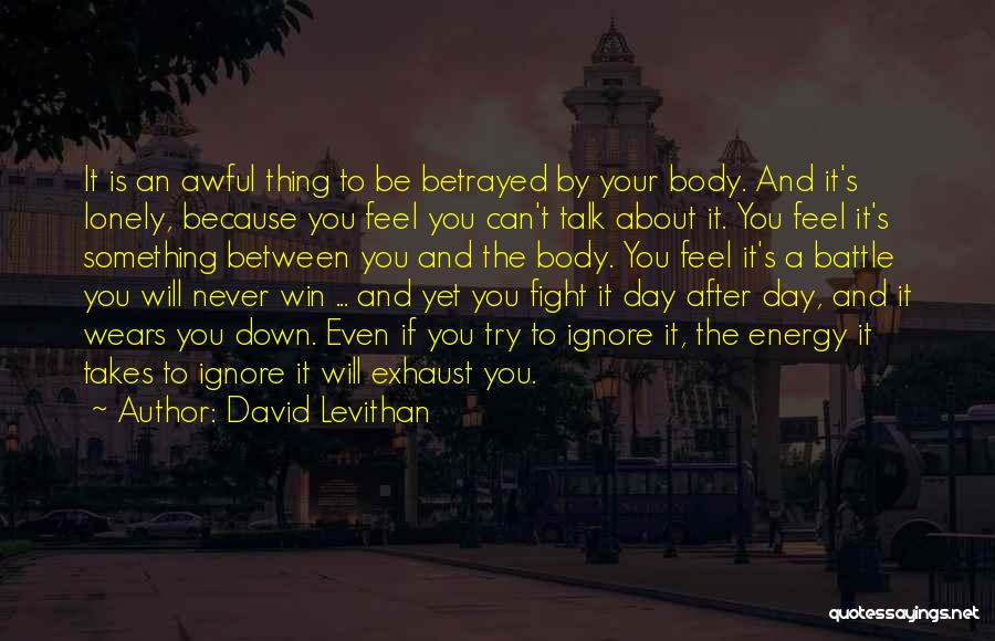 David Levithan Quotes: It Is An Awful Thing To Be Betrayed By Your Body. And It's Lonely, Because You Feel You Can't Talk