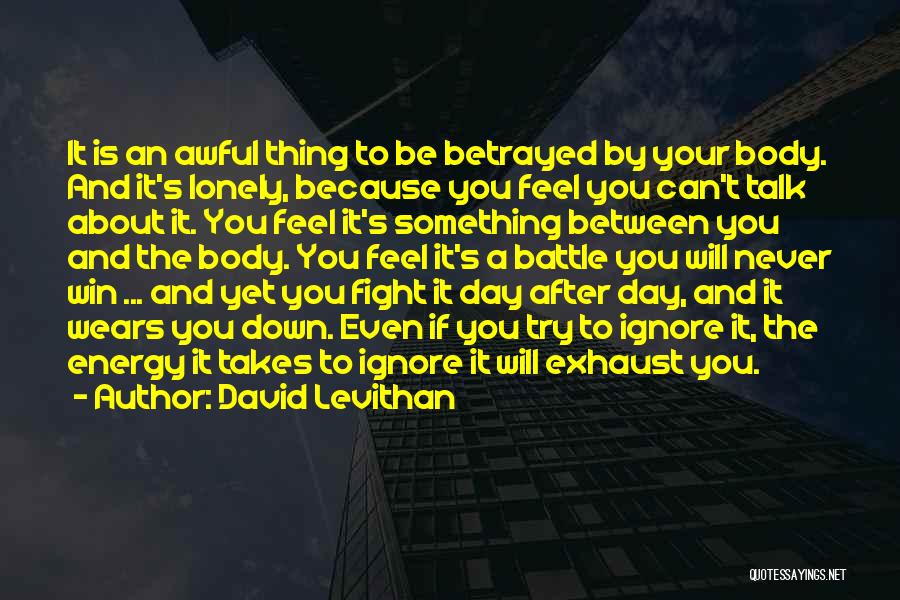 David Levithan Quotes: It Is An Awful Thing To Be Betrayed By Your Body. And It's Lonely, Because You Feel You Can't Talk