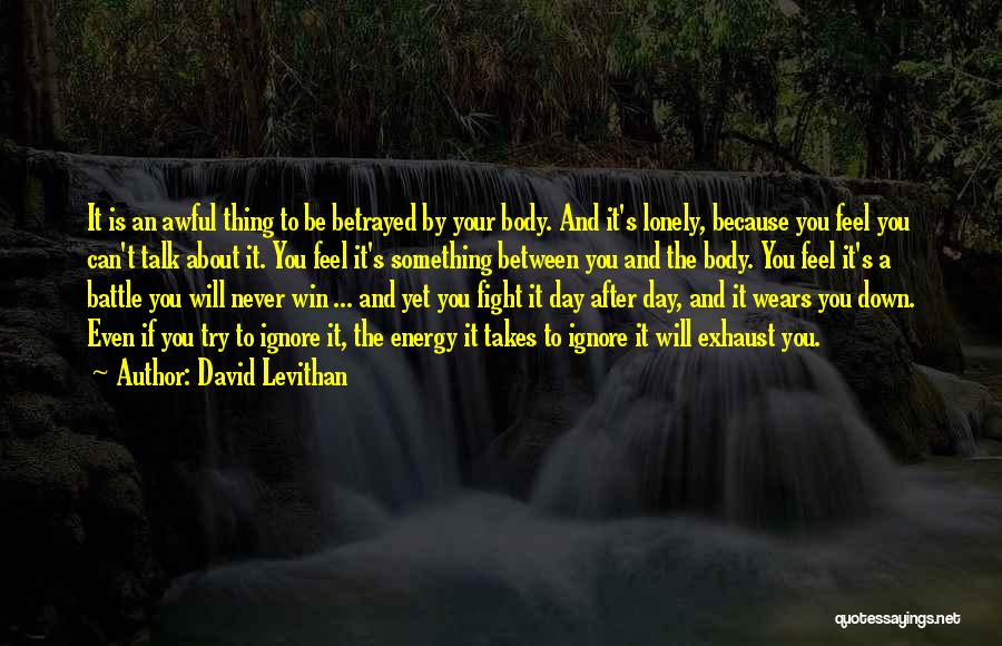 David Levithan Quotes: It Is An Awful Thing To Be Betrayed By Your Body. And It's Lonely, Because You Feel You Can't Talk