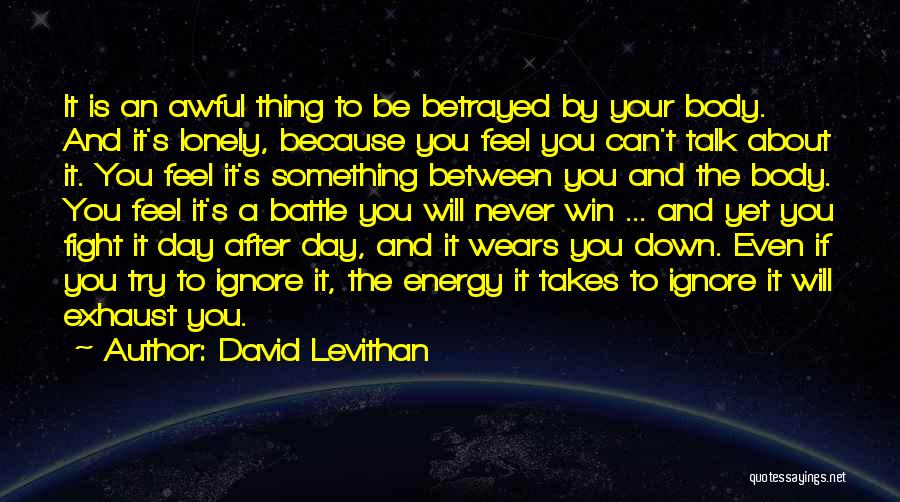 David Levithan Quotes: It Is An Awful Thing To Be Betrayed By Your Body. And It's Lonely, Because You Feel You Can't Talk