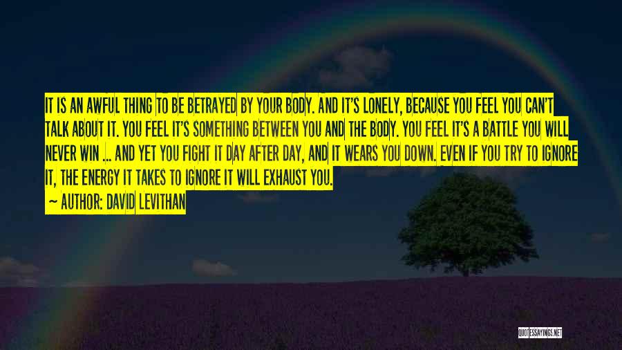 David Levithan Quotes: It Is An Awful Thing To Be Betrayed By Your Body. And It's Lonely, Because You Feel You Can't Talk