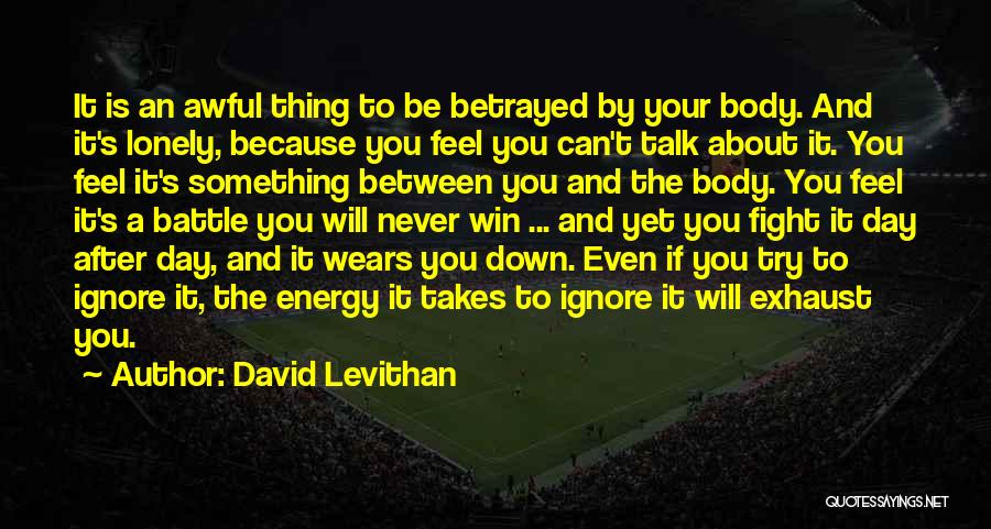 David Levithan Quotes: It Is An Awful Thing To Be Betrayed By Your Body. And It's Lonely, Because You Feel You Can't Talk