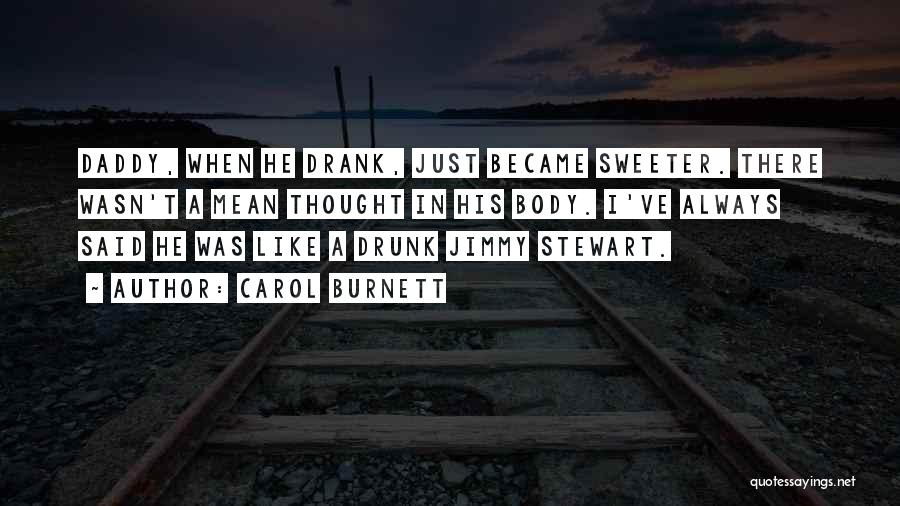 Carol Burnett Quotes: Daddy, When He Drank, Just Became Sweeter. There Wasn't A Mean Thought In His Body. I've Always Said He Was