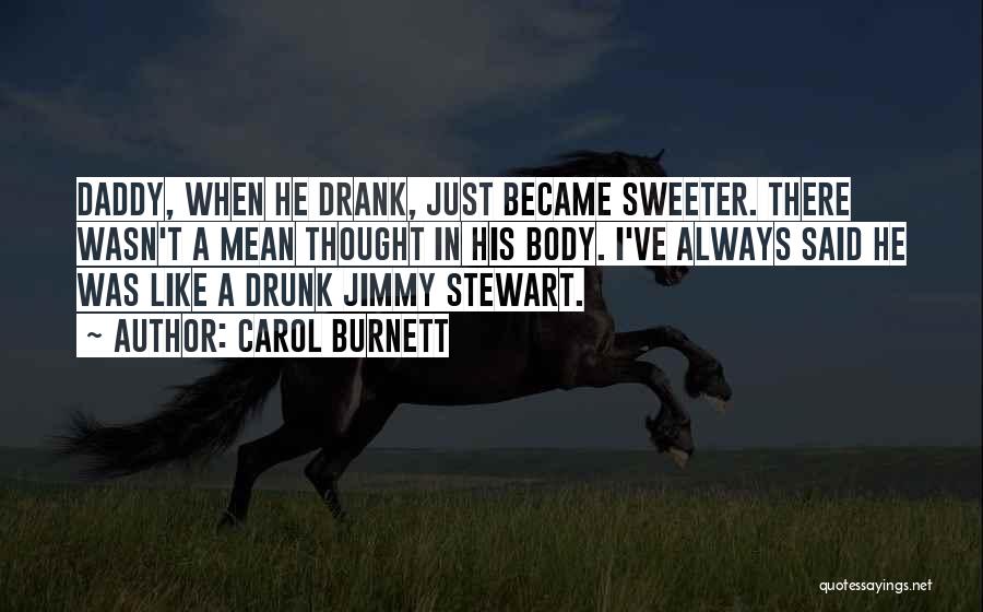 Carol Burnett Quotes: Daddy, When He Drank, Just Became Sweeter. There Wasn't A Mean Thought In His Body. I've Always Said He Was