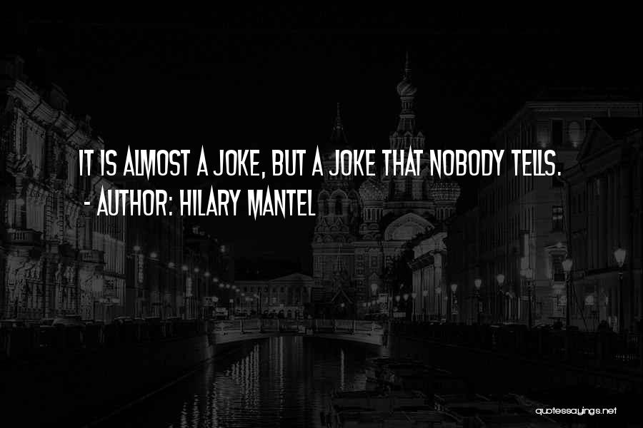 Hilary Mantel Quotes: It Is Almost A Joke, But A Joke That Nobody Tells.
