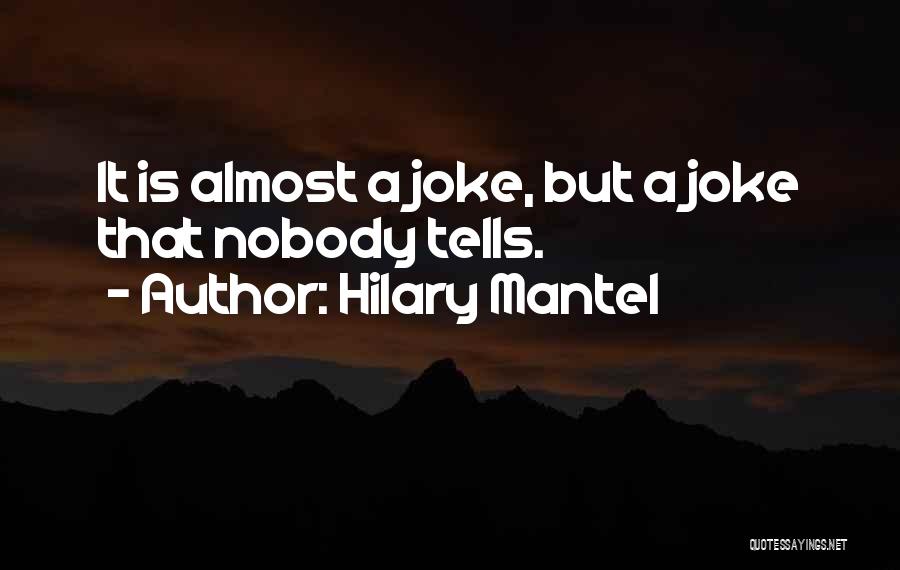Hilary Mantel Quotes: It Is Almost A Joke, But A Joke That Nobody Tells.