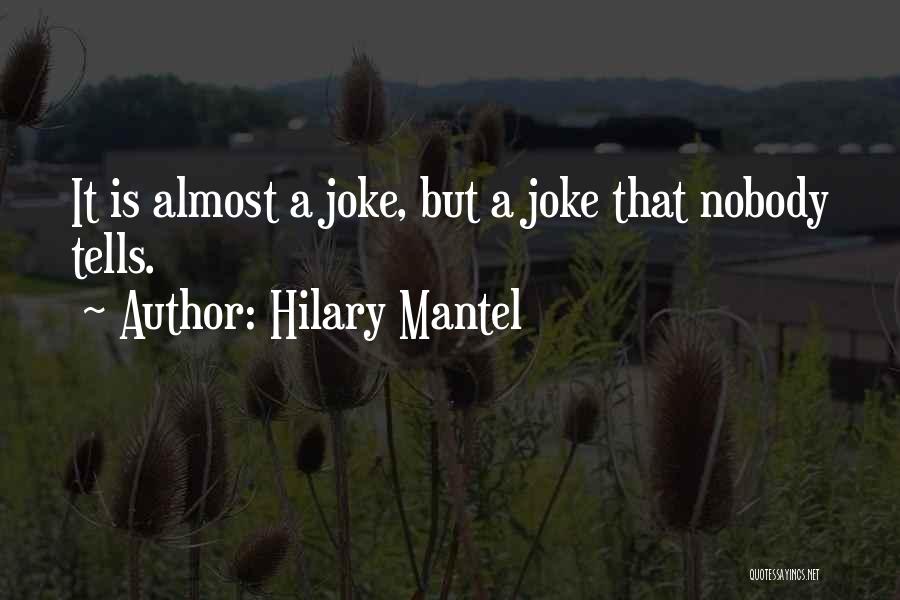 Hilary Mantel Quotes: It Is Almost A Joke, But A Joke That Nobody Tells.