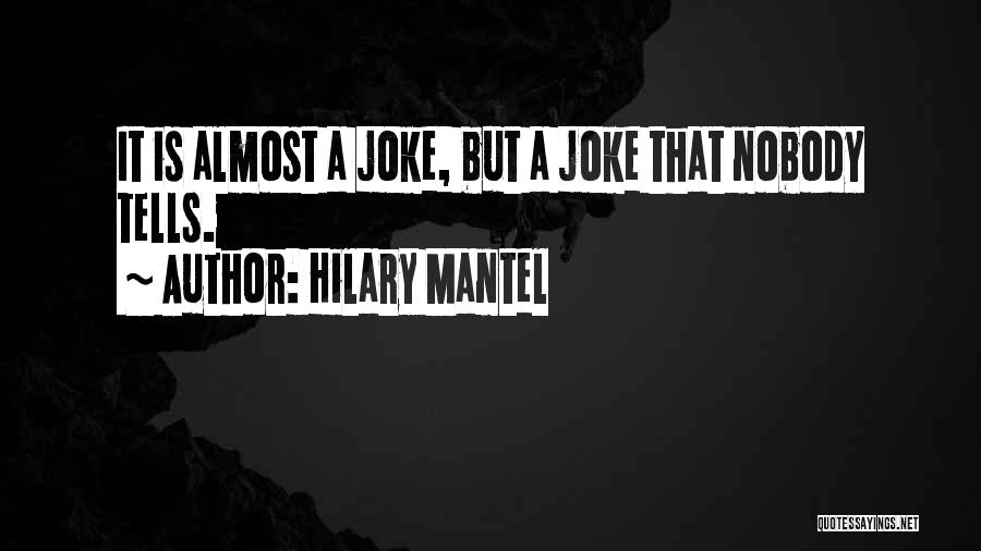 Hilary Mantel Quotes: It Is Almost A Joke, But A Joke That Nobody Tells.